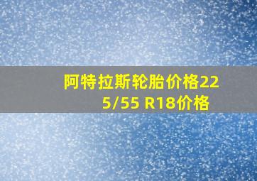 阿特拉斯轮胎价格225/55 R18价格